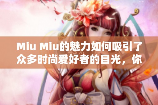 Miu Miu的魅力如何吸引了众多时尚爱好者的目光，你知道吗？