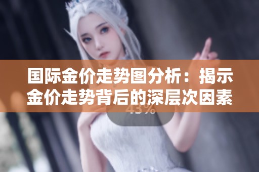国际金价走势图分析：揭示金价走势背后的深层次因素