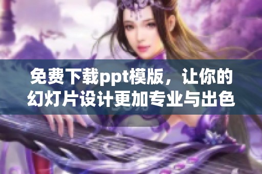 免费下载ppt模版，让你的幻灯片设计更加专业与出色