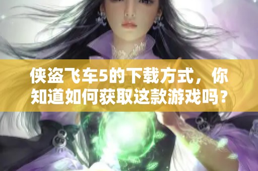 侠盗飞车5的下载方式，你知道如何获取这款游戏吗？