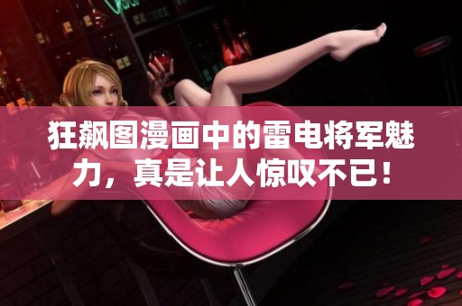 狂飙图漫画中的雷电将军魅力，真是让人惊叹不已！