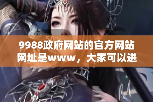 9988政府网站的官方网站网址是www，大家可以进行访问获取相关信息。