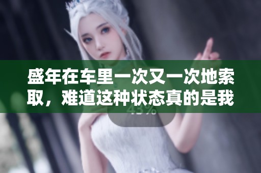 盛年在车里一次又一次地索取，难道这种状态真的是我们所追求的吗