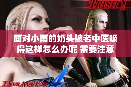 面对小雨的奶头被老中医吸得这样怎么办呢 需要注意什么事项