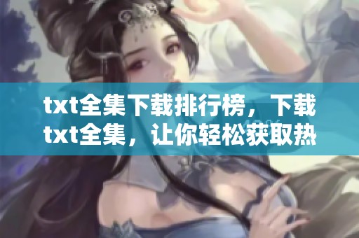 txt全集下载排行榜，下载txt全集，让你轻松获取热门作品！