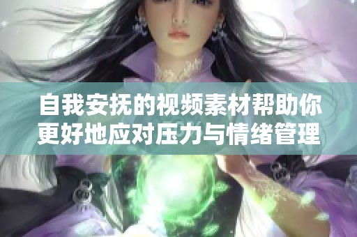 自我安抚的视频素材帮助你更好地应对压力与情绪管理