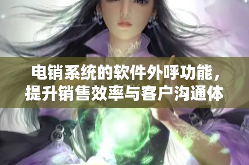 电销系统的软件外呼功能，提升销售效率与客户沟通体验