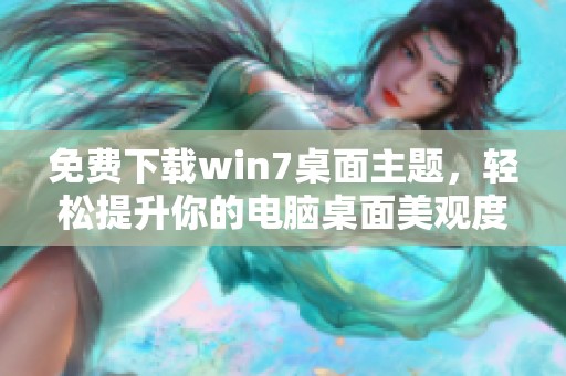 免费下载win7桌面主题，轻松提升你的电脑桌面美观度