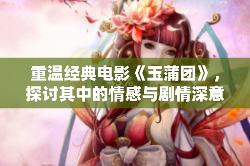 重温经典电影《玉蒲团》，探讨其中的情感与剧情深意