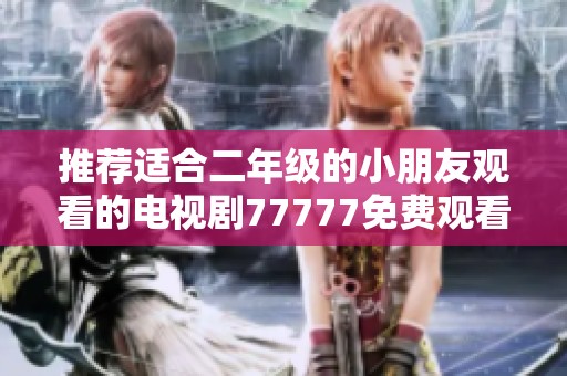 推荐适合二年级的小朋友观看的电视剧77777免费观看