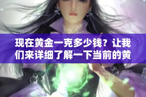 现在黄金一克多少钱？让我们来详细了解一下当前的黄金价格。