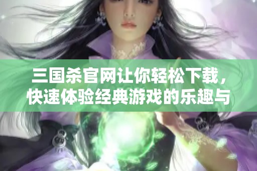 三国杀官网让你轻松下载，快速体验经典游戏的乐趣与战略挑战
