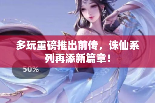 多玩重磅推出前传，诛仙系列再添新篇章！