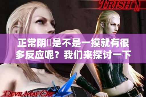 正常阴脣是不是一摸就有很多反应呢？我们来探讨一下这个问题。