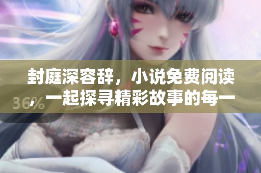 封庭深容辞，小说免费阅读，一起探寻精彩故事的每一个瞬间！