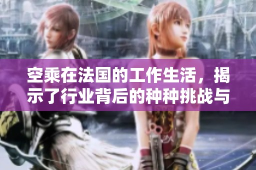 空乘在法国的工作生活，揭示了行业背后的种种挑战与机遇。