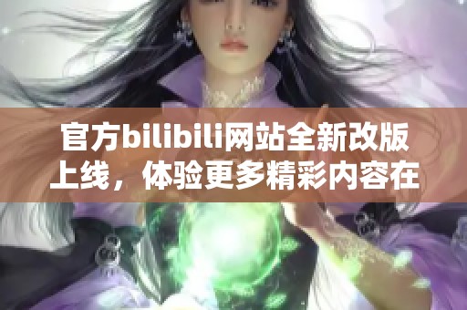 官方bilibili网站全新改版上线，体验更多精彩内容在这里等你来发现