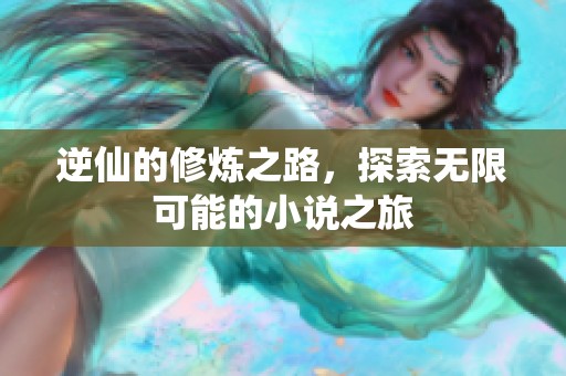 逆仙的修炼之路，探索无限可能的小说之旅