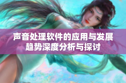 声音处理软件的应用与发展趋势深度分析与探讨