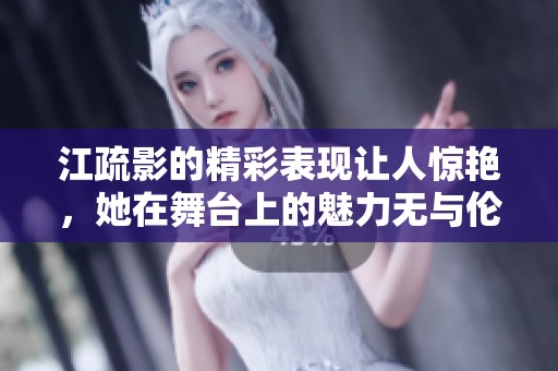 江疏影的精彩表现让人惊艳，她在舞台上的魅力无与伦比