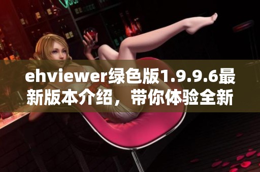 ehviewer绿色版1.9.9.6最新版本介绍，带你体验全新功能与界面设计