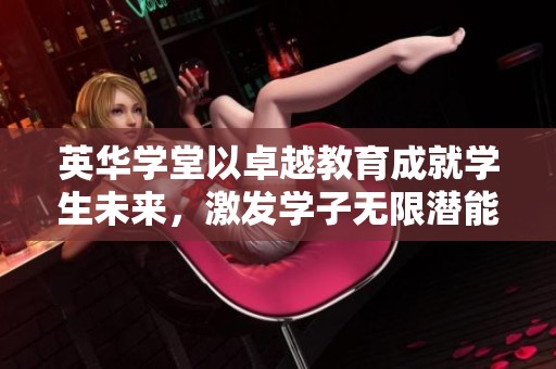 英华学堂以卓越教育成就学生未来，激发学子无限潜能与创造力