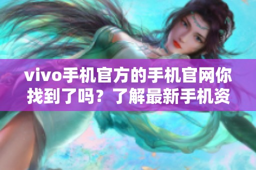 vivo手机官方的手机官网你找到了吗？了解最新手机资讯尽在这里！
