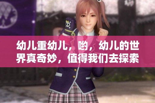 幼儿重幼儿，哟，幼儿的世界真奇妙，值得我们去探索和发现。