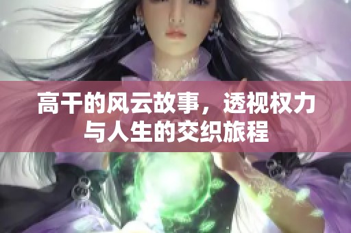 高干的风云故事，透视权力与人生的交织旅程