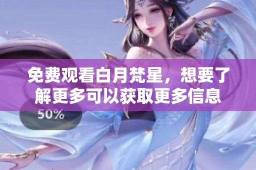 免费观看白月梵星，想要了解更多可以获取更多信息