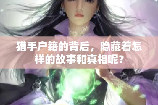 猎手户籍的背后，隐藏着怎样的故事和真相呢？