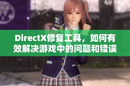 DirectX修复工具，如何有效解决游戏中的问题和错误