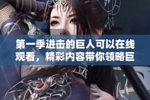 第一季进击的巨人可以在线观看，精彩内容带你领略巨人世界的奇幻冒险