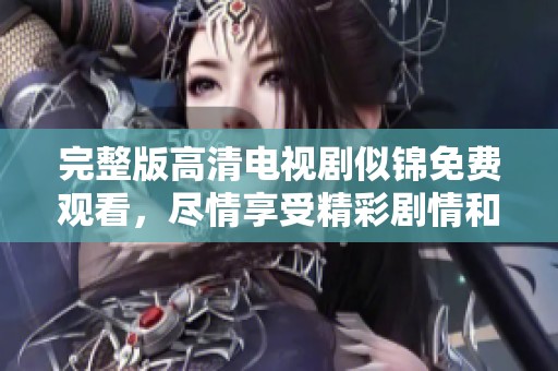 完整版高清电视剧似锦免费观看，尽情享受精彩剧情和魅力角色！