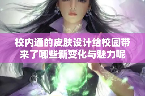 校内通的皮肤设计给校园带来了哪些新变化与魅力呢
