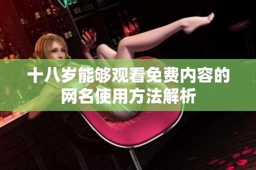 十八岁能够观看免费内容的网名使用方法解析