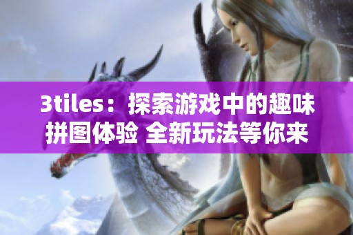 3tiles：探索游戏中的趣味拼图体验 全新玩法等你来发现