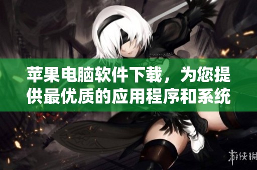 苹果电脑软件下载，为您提供最优质的应用程序和系统更新，尽在这里！