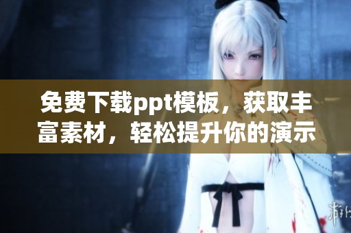 免费下载ppt模板，获取丰富素材，轻松提升你的演示效果！
