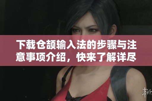 下载仓颉输入法的步骤与注意事项介绍，快来了解详尽的使用指南吧！