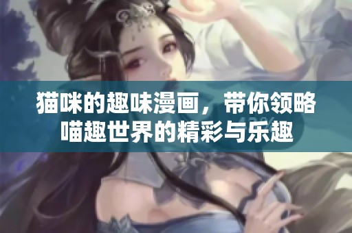 猫咪的趣味漫画，带你领略喵趣世界的精彩与乐趣