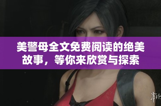 美警母全文免费阅读的绝美故事，等你来欣赏与探索