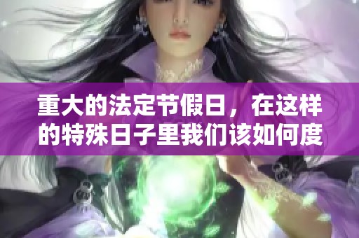 重大的法定节假日，在这样的特殊日子里我们该如何度过呢