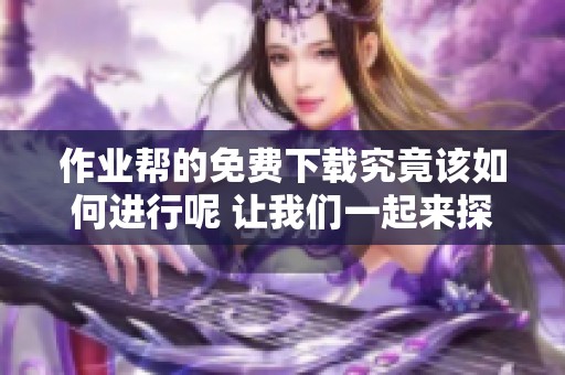 作业帮的免费下载究竟该如何进行呢 让我们一起来探索一下吧