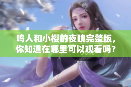 鸣人和小樱的夜晚完整版，你知道在哪里可以观看吗？