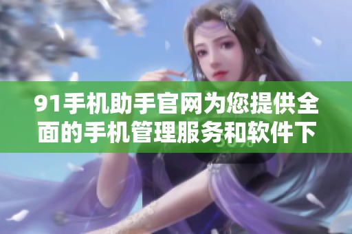 91手机助手官网为您提供全面的手机管理服务和软件下载平台