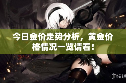 今日金价走势分析，黄金价格情况一览请看！