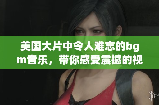 美国大片中令人难忘的bgm音乐，带你感受震撼的视听体验