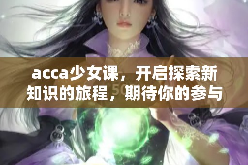 acca少女课，开启探索新知识的旅程，期待你的参与与成长