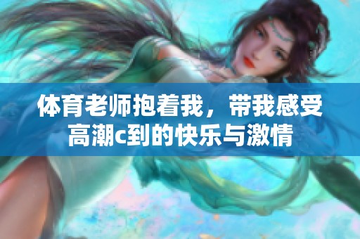 **老师抱着我，带我感受高潮c到的快乐与激情